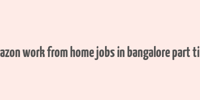 amazon work from home jobs in bangalore part time