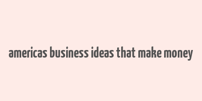 americas business ideas that make money