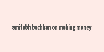 amitabh bachhan on making money