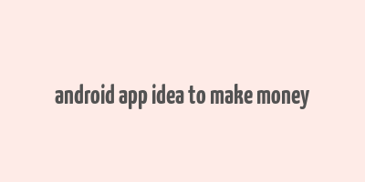 android app idea to make money