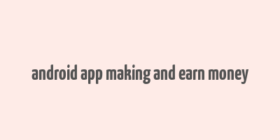 android app making and earn money