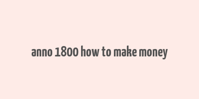 anno 1800 how to make money