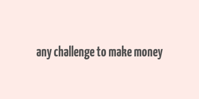 any challenge to make money