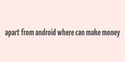 apart from android where can make money