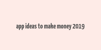 app ideas to make money 2019