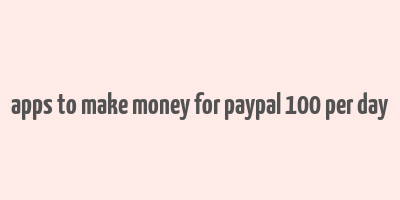 apps to make money for paypal 100 per day