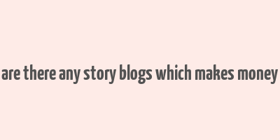 are there any story blogs which makes money