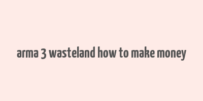 arma 3 wasteland how to make money