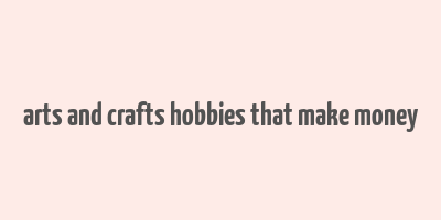 arts and crafts hobbies that make money