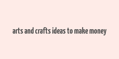 arts and crafts ideas to make money