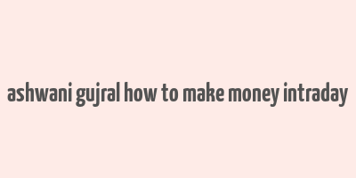 ashwani gujral how to make money intraday