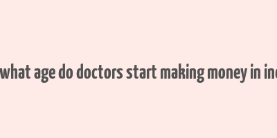 at what age do doctors start making money in india