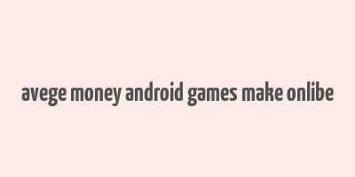 avege money android games make onlibe