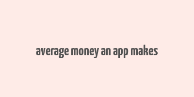 average money an app makes