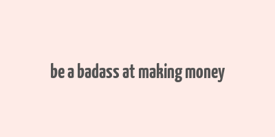 be a badass at making money