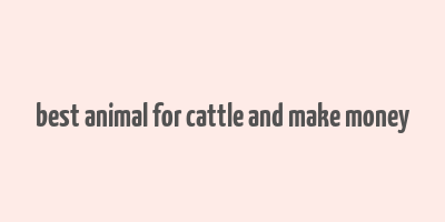 best animal for cattle and make money