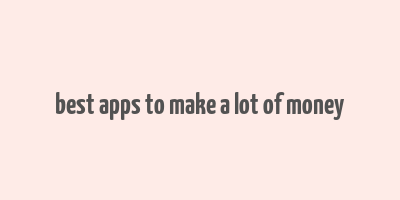 best apps to make a lot of money