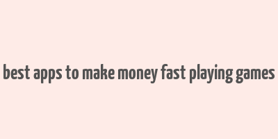 best apps to make money fast playing games