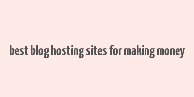 best blog hosting sites for making money