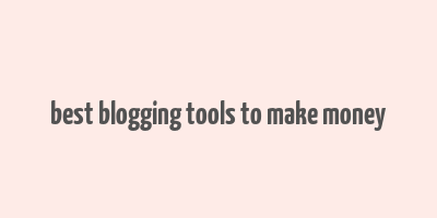 best blogging tools to make money