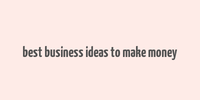 best business ideas to make money