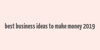 best business ideas to make money 2019