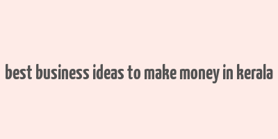 best business ideas to make money in kerala