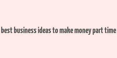 best business ideas to make money part time