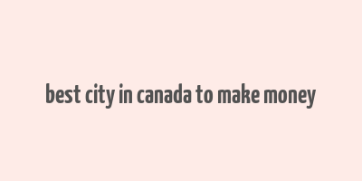 best city in canada to make money