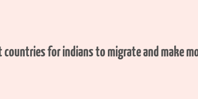 best countries for indians to migrate and make money