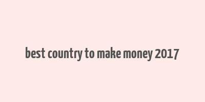 best country to make money 2017