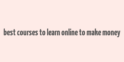 best courses to learn online to make money