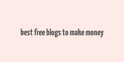 best free blogs to make money