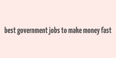 best government jobs to make money fast