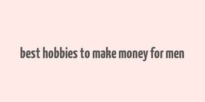 best hobbies to make money for men