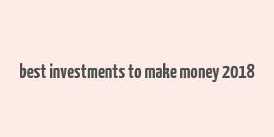 best investments to make money 2018