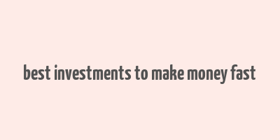 best investments to make money fast