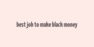 best job to make black money