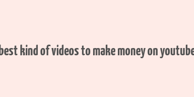 best kind of videos to make money on youtube