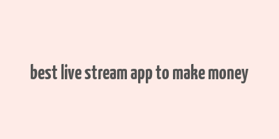 best live stream app to make money