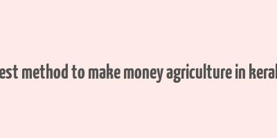 best method to make money agriculture in kerala