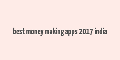 best money making apps 2017 india