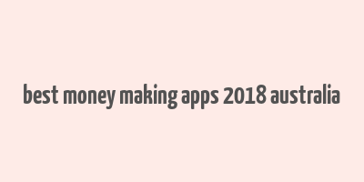 best money making apps 2018 australia