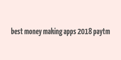 best money making apps 2018 paytm