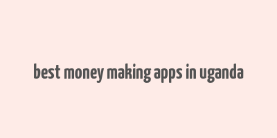 best money making apps in uganda