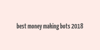 best money making bots 2018