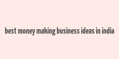 best money making business ideas in india