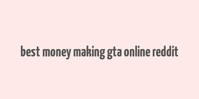 best money making gta online reddit