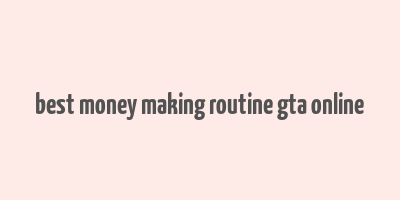 best money making routine gta online