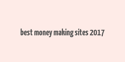 best money making sites 2017